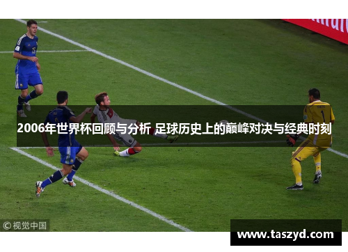 2006年世界杯回顾与分析 足球历史上的巅峰对决与经典时刻