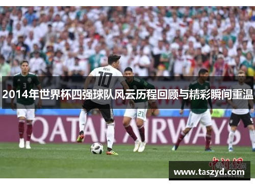 2014年世界杯四强球队风云历程回顾与精彩瞬间重温