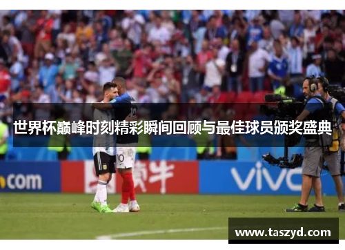 世界杯巅峰时刻精彩瞬间回顾与最佳球员颁奖盛典