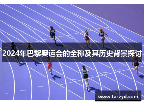 2024年巴黎奥运会的全称及其历史背景探讨
