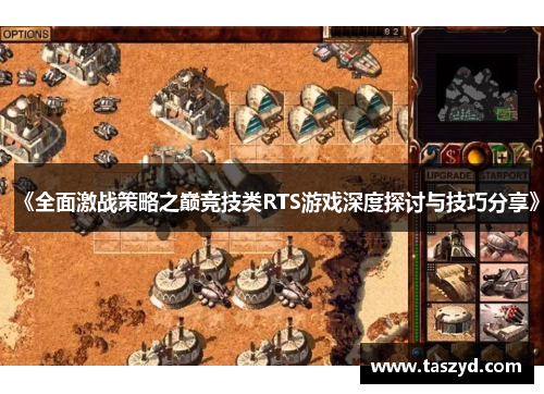 《全面激战策略之巅竞技类RTS游戏深度探讨与技巧分享》