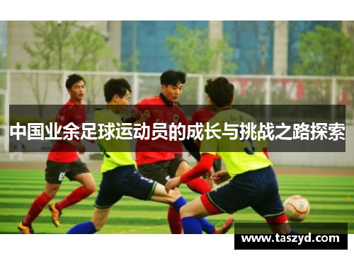 中国业余足球运动员的成长与挑战之路探索