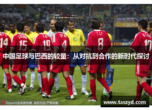中国足球与巴西的较量：从对抗到合作的新时代探讨