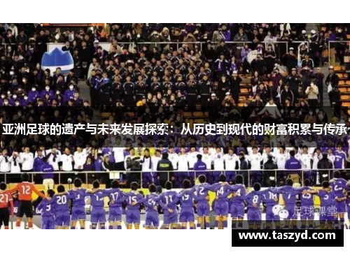 亚洲足球的遗产与未来发展探索：从历史到现代的财富积累与传承