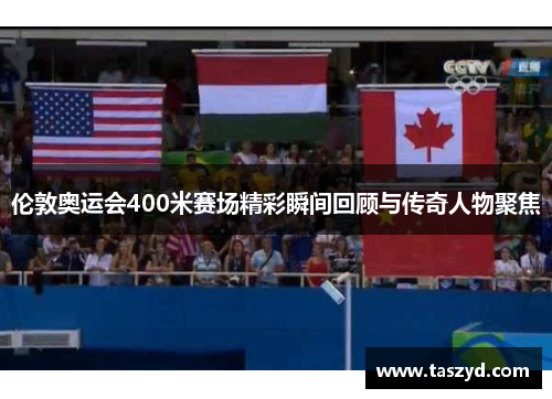 伦敦奥运会400米赛场精彩瞬间回顾与传奇人物聚焦