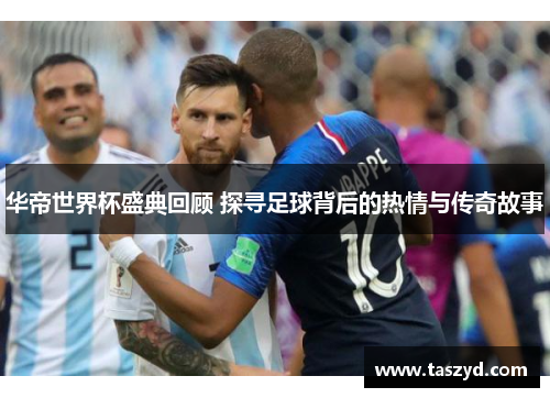 华帝世界杯盛典回顾 探寻足球背后的热情与传奇故事