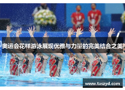 奥运会花样游泳展现优雅与力量的完美结合之美