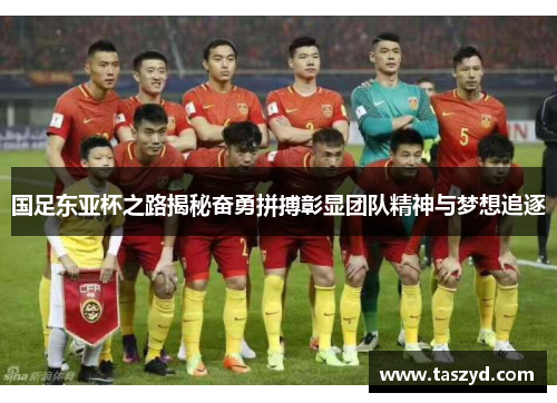 国足东亚杯之路揭秘奋勇拼搏彰显团队精神与梦想追逐