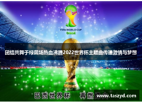 团结共舞于绿茵场热血沸腾2022世界杯主题曲传递激情与梦想