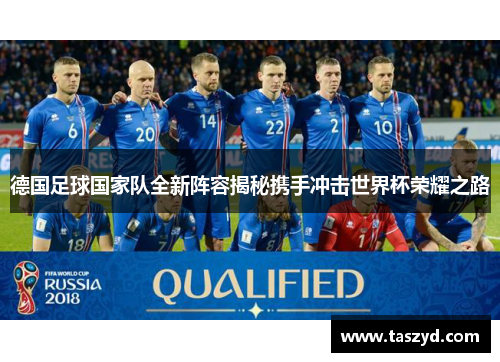 德国足球国家队全新阵容揭秘携手冲击世界杯荣耀之路