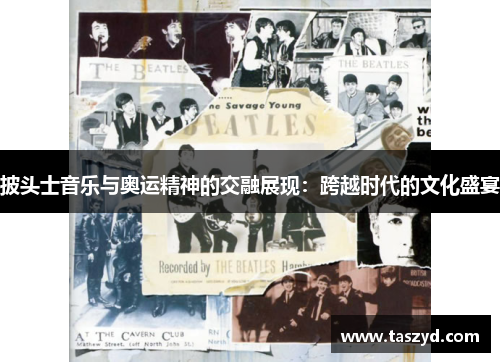 披头士音乐与奥运精神的交融展现：跨越时代的文化盛宴