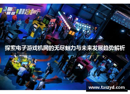 探索电子游戏机网的无尽魅力与未来发展趋势解析