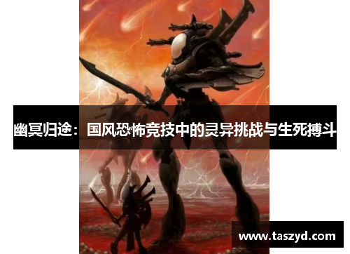 幽冥归途：国风恐怖竞技中的灵异挑战与生死搏斗