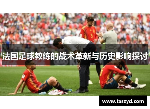 法国足球教练的战术革新与历史影响探讨