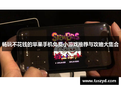 畅玩不花钱的苹果手机免费小游戏推荐与攻略大集合