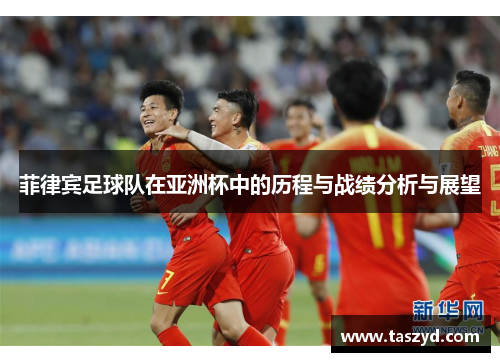 菲律宾足球队在亚洲杯中的历程与战绩分析与展望