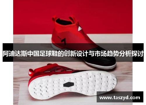 阿迪达斯中国足球鞋的创新设计与市场趋势分析探讨