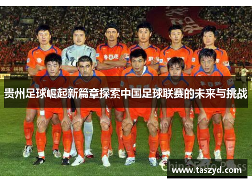 贵州足球崛起新篇章探索中国足球联赛的未来与挑战