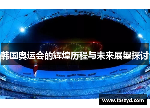 韩国奥运会的辉煌历程与未来展望探讨