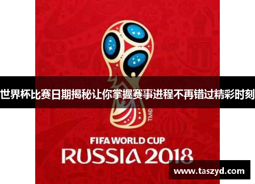 世界杯比赛日期揭秘让你掌握赛事进程不再错过精彩时刻