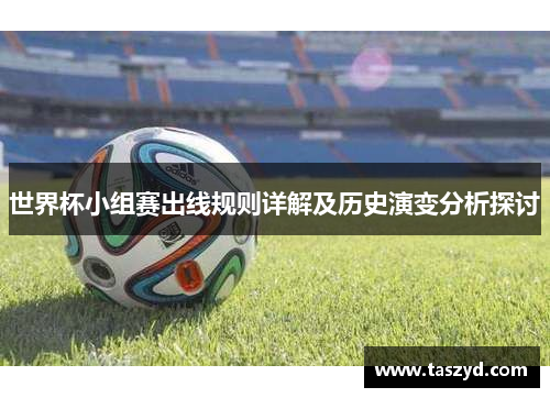 世界杯小组赛出线规则详解及历史演变分析探讨