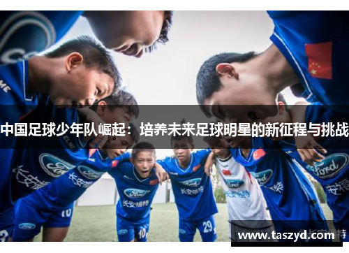 中国足球少年队崛起：培养未来足球明星的新征程与挑战