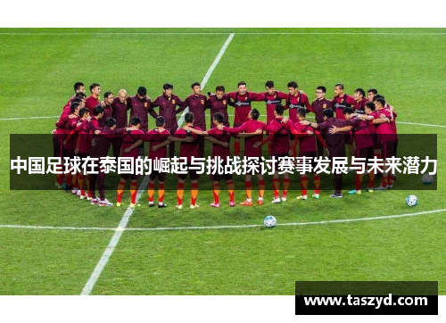 中国足球在泰国的崛起与挑战探讨赛事发展与未来潜力