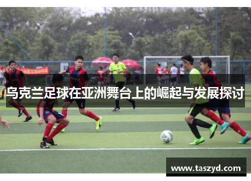 乌克兰足球在亚洲舞台上的崛起与发展探讨