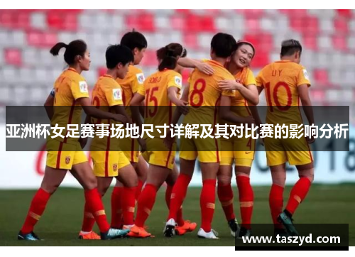 亚洲杯女足赛事场地尺寸详解及其对比赛的影响分析