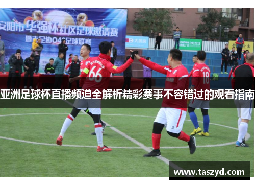 亚洲足球杯直播频道全解析精彩赛事不容错过的观看指南