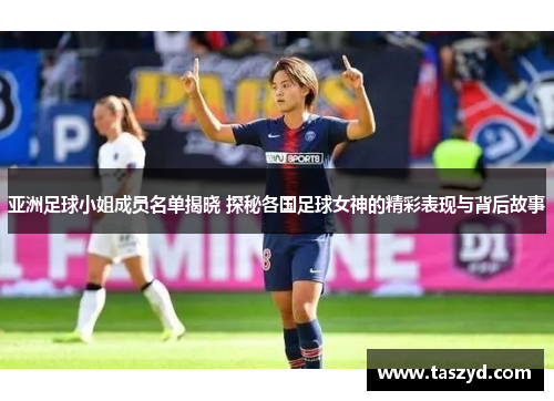 亚洲足球小姐成员名单揭晓 探秘各国足球女神的精彩表现与背后故事