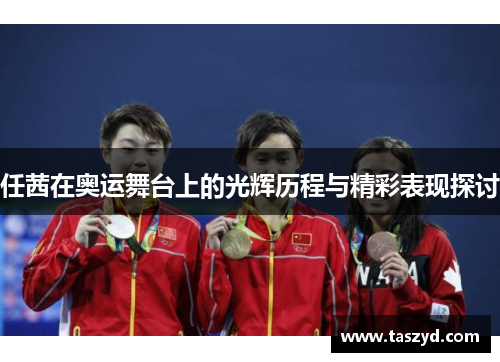 任茜在奥运舞台上的光辉历程与精彩表现探讨