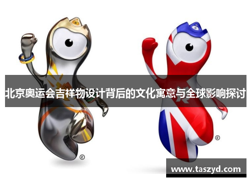北京奥运会吉祥物设计背后的文化寓意与全球影响探讨