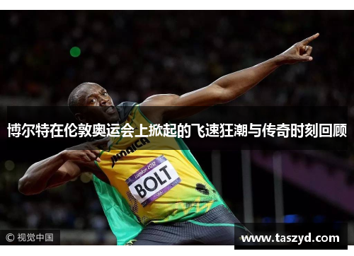 博尔特在伦敦奥运会上掀起的飞速狂潮与传奇时刻回顾