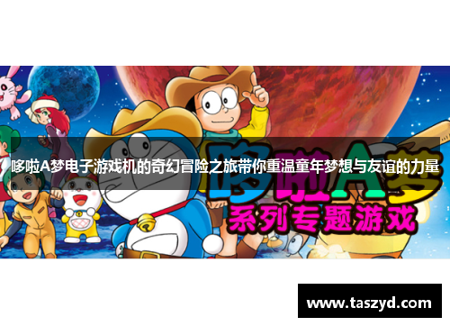 哆啦A梦电子游戏机的奇幻冒险之旅带你重温童年梦想与友谊的力量