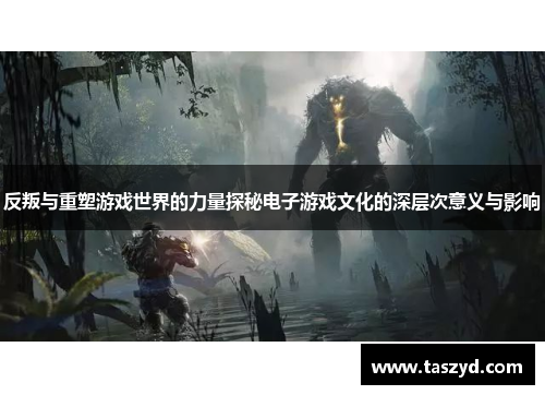 反叛与重塑游戏世界的力量探秘电子游戏文化的深层次意义与影响