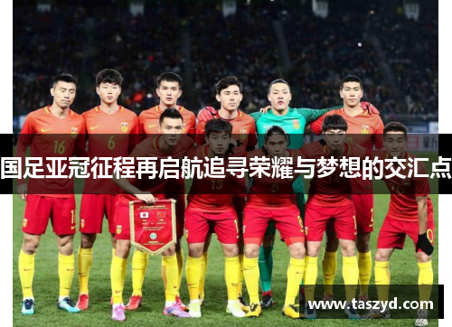 国足亚冠征程再启航追寻荣耀与梦想的交汇点