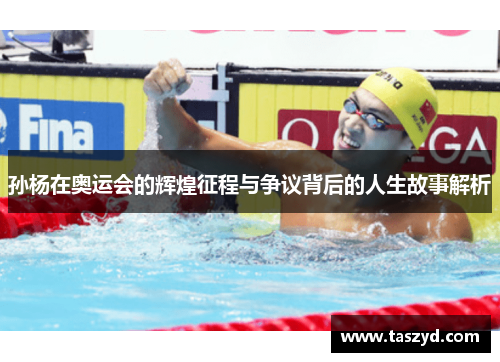 孙杨在奥运会的辉煌征程与争议背后的人生故事解析