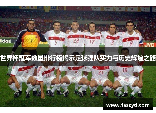 世界杯冠军数量排行榜揭示足球强队实力与历史辉煌之路