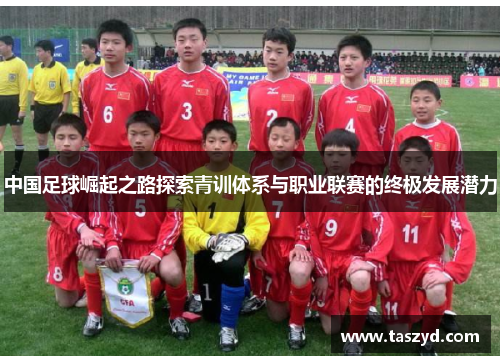 中国足球崛起之路探索青训体系与职业联赛的终极发展潜力
