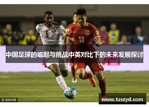 中国足球的崛起与挑战中英对比下的未来发展探讨