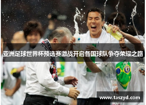 亚洲足球世界杯预选赛激战开启各国球队争夺荣耀之路