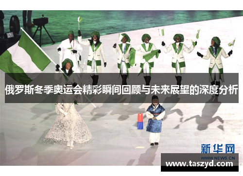 俄罗斯冬季奥运会精彩瞬间回顾与未来展望的深度分析