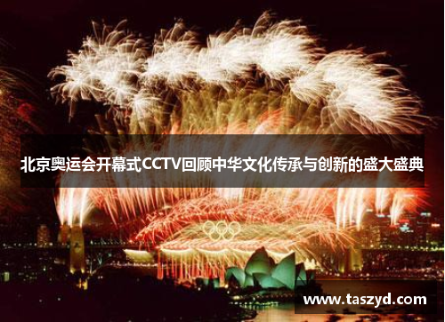 北京奥运会开幕式CCTV回顾中华文化传承与创新的盛大盛典