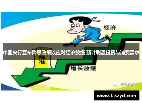 中国央行宣布降息政策以应对经济放缓 预计刺激投资与消费需求